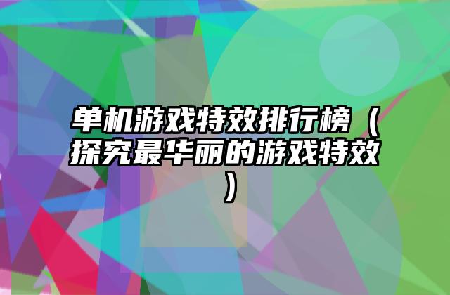 单机游戏特效排行榜（探究最华丽的游戏特效）