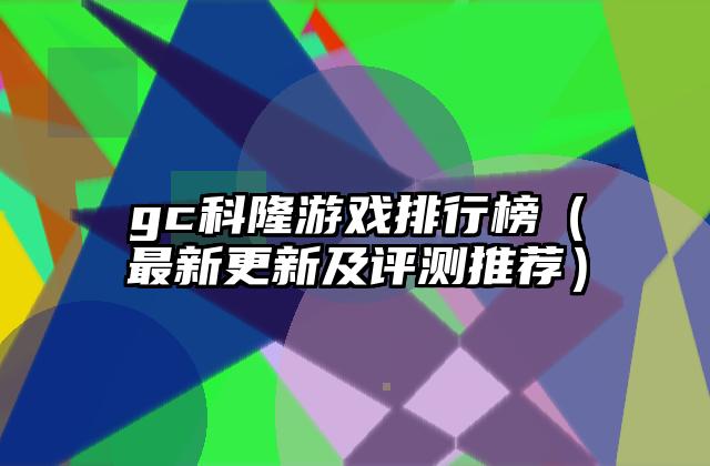 gc科隆游戏排行榜（最新更新及评测推荐）