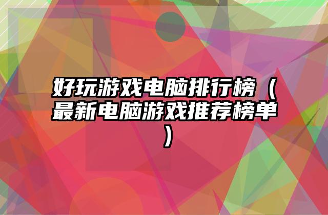 好玩游戏电脑排行榜（最新电脑游戏推荐榜单）