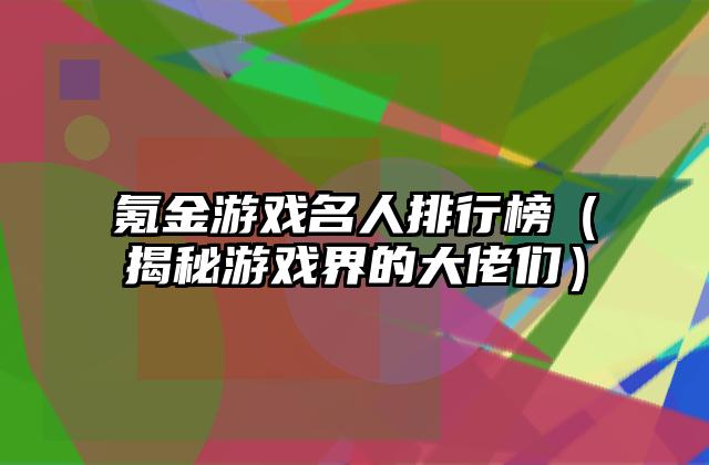 氪金游戏名人排行榜（揭秘游戏界的大佬们）