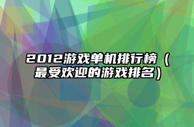 2012游戏单机排行榜（最受欢迎的游戏排名）