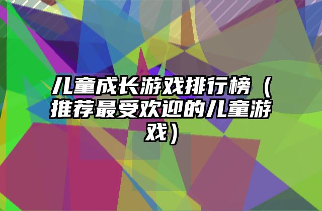 儿童成长游戏排行榜（推荐最受欢迎的儿童游戏）