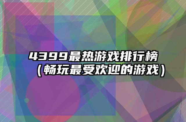 4399最热游戏排行榜（畅玩最受欢迎的游戏）