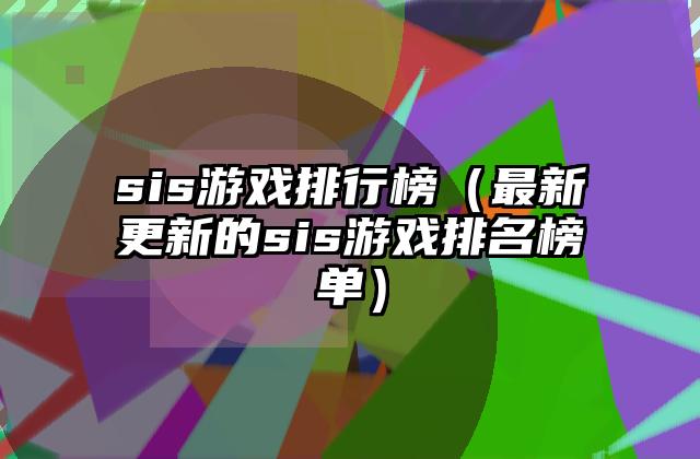 sis游戏排行榜（最新更新的sis游戏排名榜单）