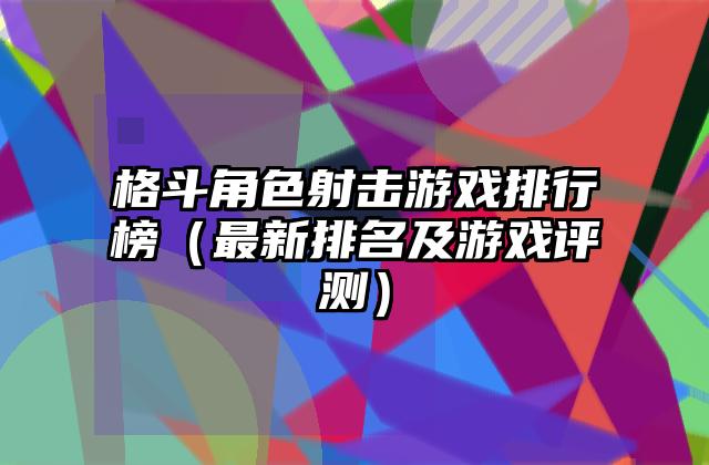 格斗角色射击游戏排行榜（最新排名及游戏评测）
