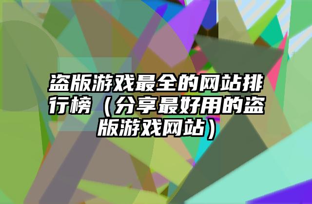 盗版游戏最全的网站排行榜（分享最好用的盗版游戏网站）