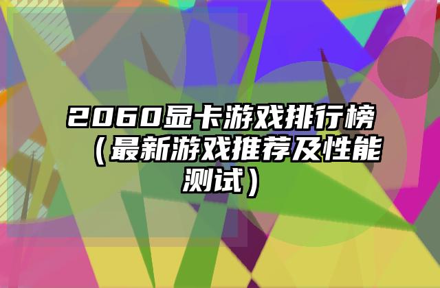 2060显卡游戏排行榜（最新游戏推荐及性能测试）