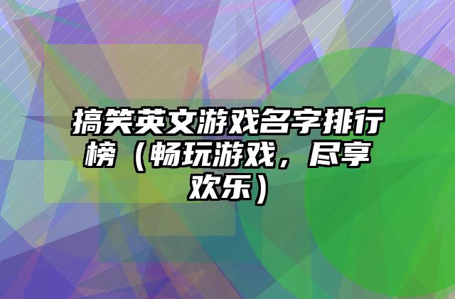 搞笑英文游戏名字排行榜（畅玩游戏，尽享欢乐）