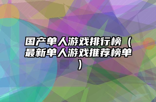 国产单人游戏排行榜（最新单人游戏推荐榜单）