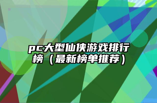 pc大型仙侠游戏排行榜（最新榜单推荐）