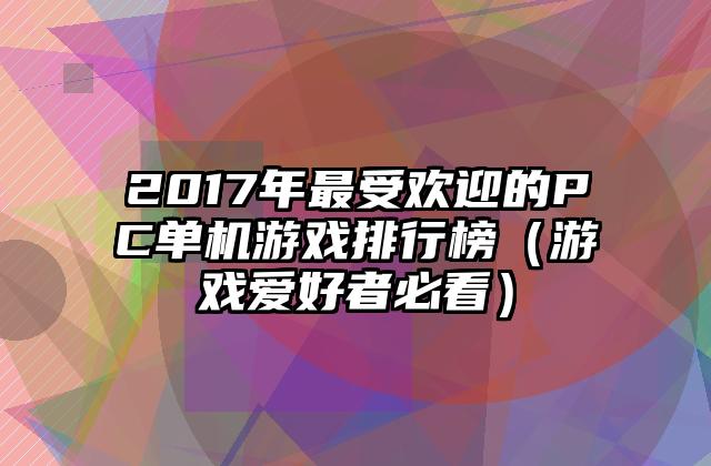 2017年最受欢迎的PC单机游戏排行榜（游戏爱好者必看）