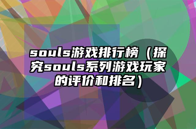 souls游戏排行榜（探究souls系列游戏玩家的评价和排名）
