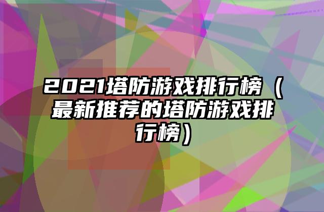 2021塔防游戏排行榜（最新推荐的塔防游戏排行榜）