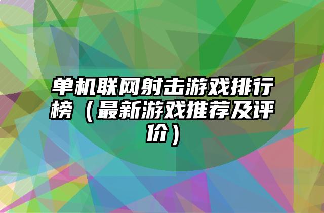 单机联网射击游戏排行榜（最新游戏推荐及评价）