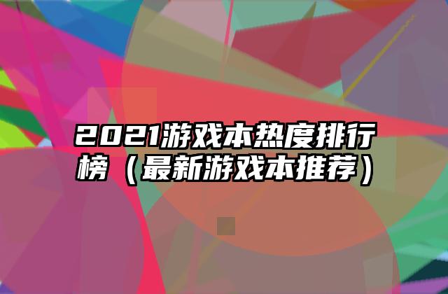 2021游戏本热度排行榜（最新游戏本推荐）