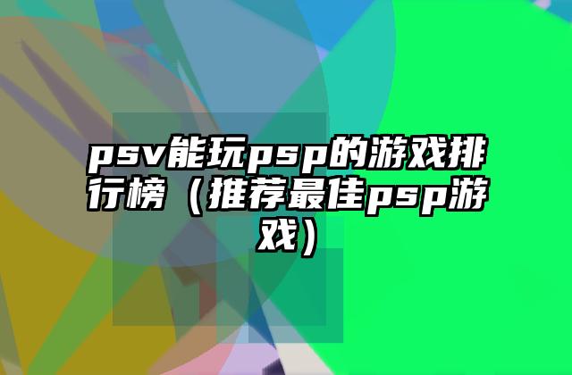 psv能玩psp的游戏排行榜（推荐最佳psp游戏）