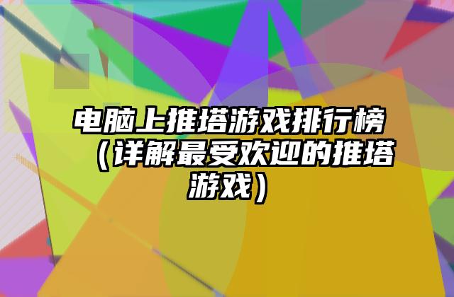 电脑上推塔游戏排行榜（详解最受欢迎的推塔游戏）