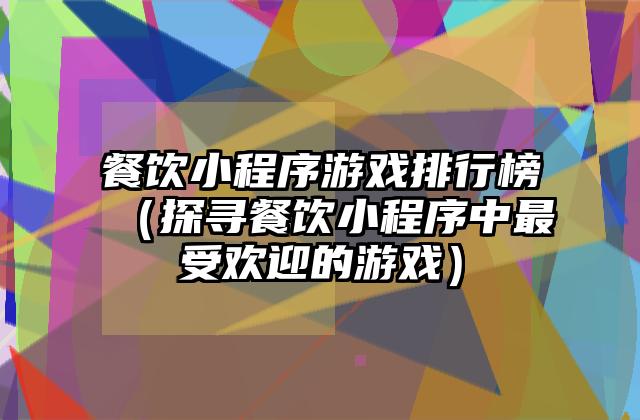 餐饮小程序游戏排行榜（探寻餐饮小程序中最受欢迎的游戏）