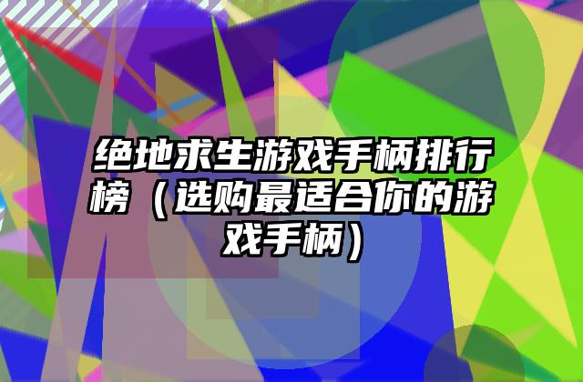 绝地求生游戏手柄排行榜（选购最适合你的游戏手柄）