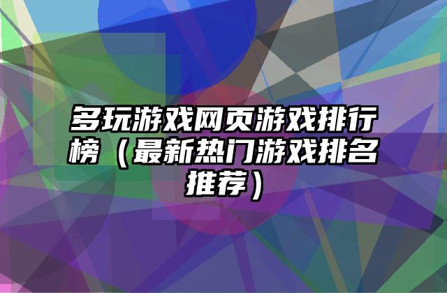 多玩游戏网页游戏排行榜（最新热门游戏排名推荐）