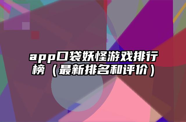 app口袋妖怪游戏排行榜（最新排名和评价）