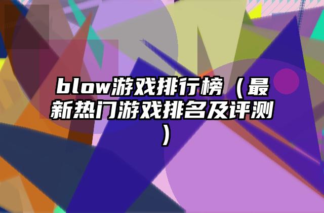 blow游戏排行榜（最新热门游戏排名及评测）