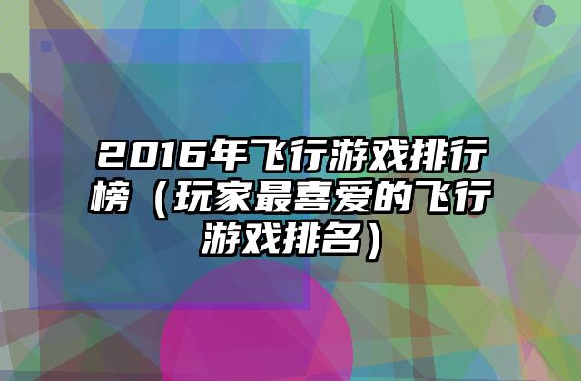 2016年飞行游戏排行榜（玩家最喜爱的飞行游戏排名）