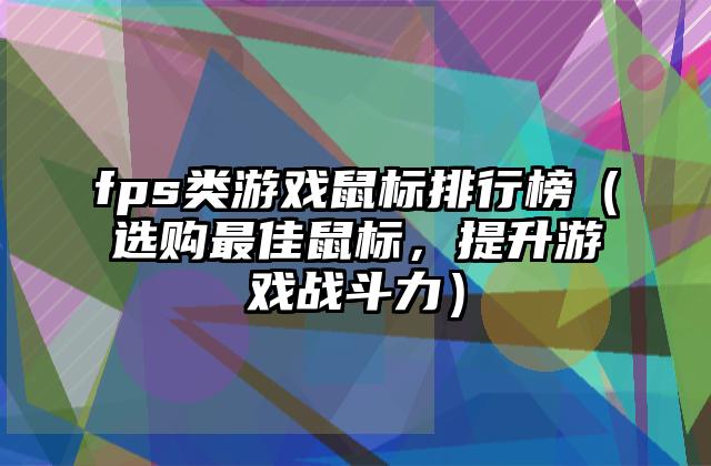 fps类游戏鼠标排行榜（选购最佳鼠标，提升游戏战斗力）