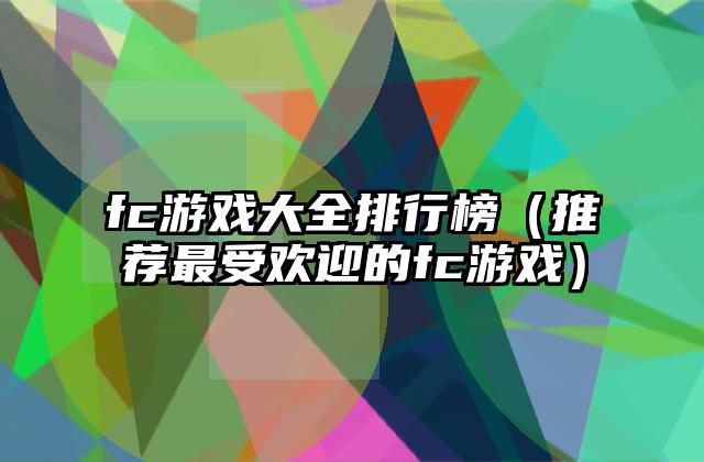 fc游戏大全排行榜（推荐最受欢迎的fc游戏）