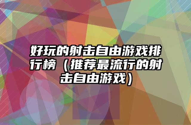 好玩的射击自由游戏排行榜（推荐最流行的射击自由游戏）