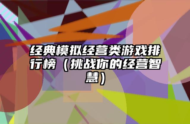 经典模拟经营类游戏排行榜（挑战你的经营智慧）