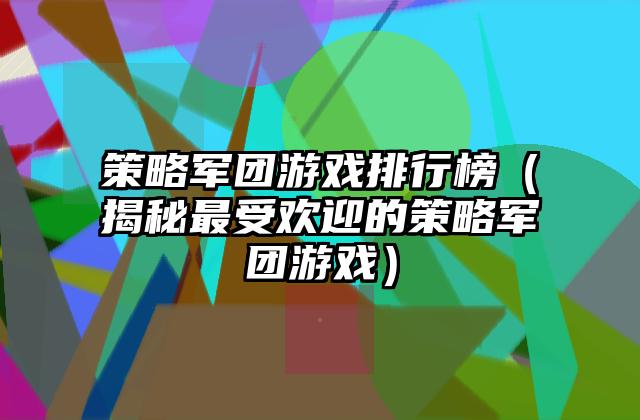 策略军团游戏排行榜（揭秘最受欢迎的策略军团游戏）