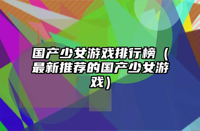 国产少女游戏排行榜（最新推荐的国产少女游戏）