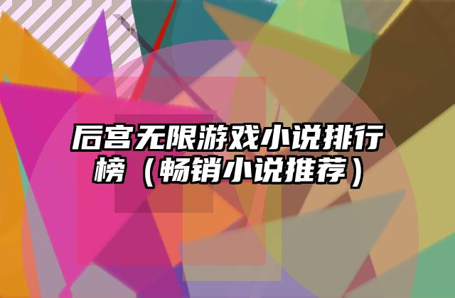 后宫无限游戏小说排行榜（畅销小说推荐）