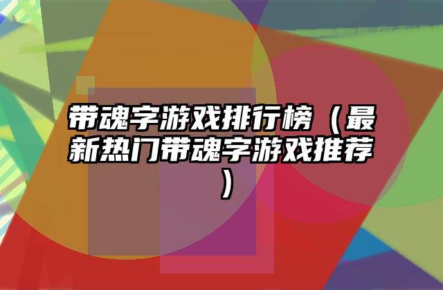 带魂字游戏排行榜（最新热门带魂字游戏推荐）