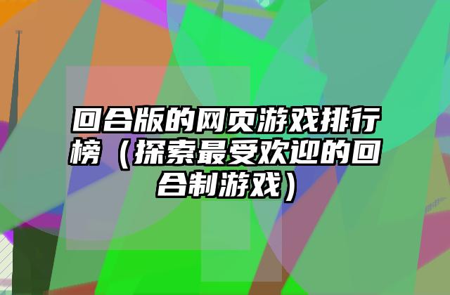 回合版的网页游戏排行榜（探索最受欢迎的回合制游戏）