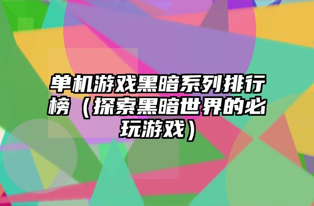 单机游戏黑暗系列排行榜（探索黑暗世界的必玩游戏）