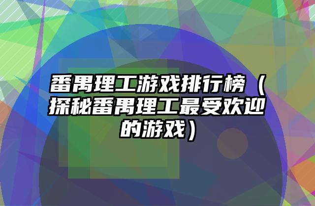 番禺理工游戏排行榜（探秘番禺理工最受欢迎的游戏）