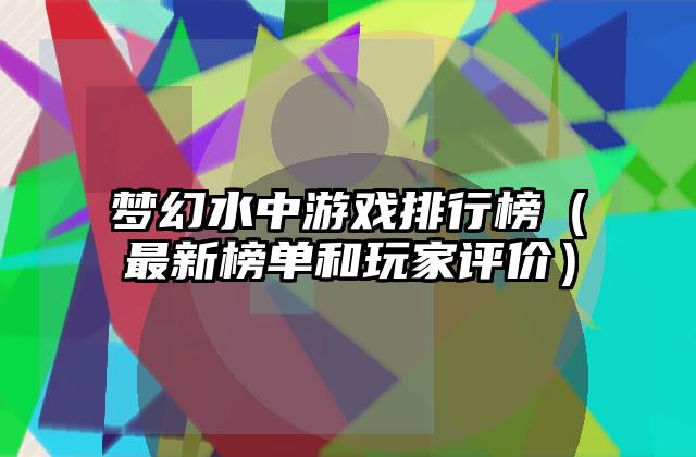 梦幻水中游戏排行榜（最新榜单和玩家评价）