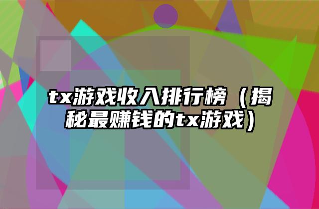 tx游戏收入排行榜（揭秘最赚钱的tx游戏）
