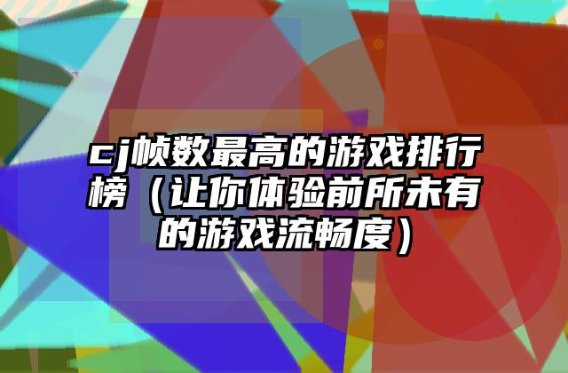 cj帧数最高的游戏排行榜（让你体验前所未有的游戏流畅度）