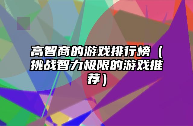 高智商的游戏排行榜（挑战智力极限的游戏推荐）