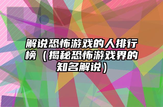 解说恐怖游戏的人排行榜（揭秘恐怖游戏界的知名解说）