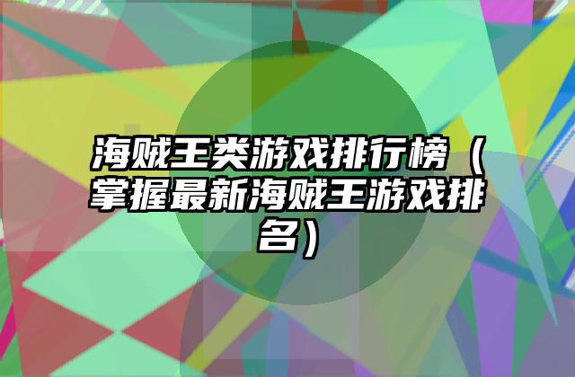 海贼王类游戏排行榜（掌握最新海贼王游戏排名）