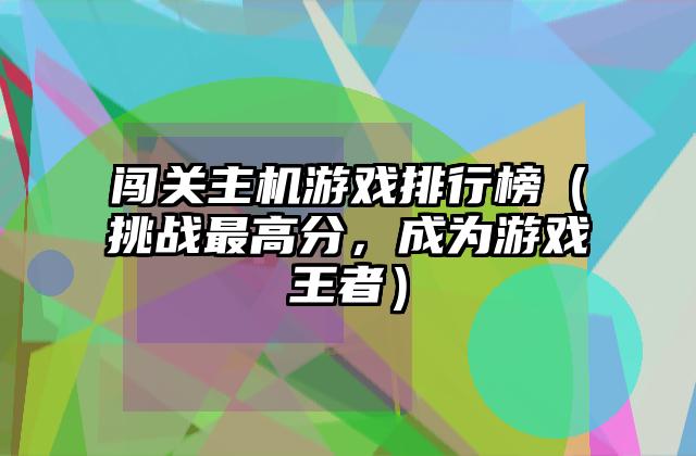 闯关主机游戏排行榜（挑战最高分，成为游戏王者）