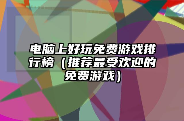 电脑上好玩免费游戏排行榜（推荐最受欢迎的免费游戏）