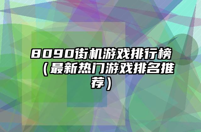 8090街机游戏排行榜（最新热门游戏排名推荐）