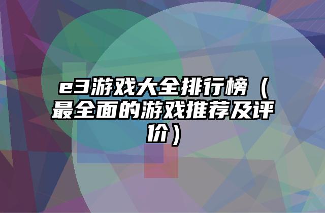 e3游戏大全排行榜（最全面的游戏推荐及评价）