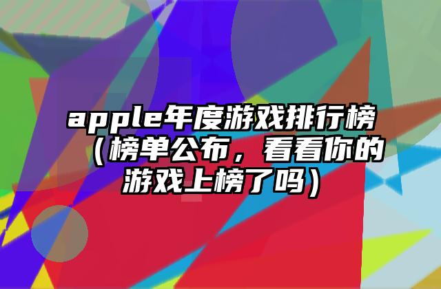 apple年度游戏排行榜（榜单公布，看看你的游戏上榜了吗）