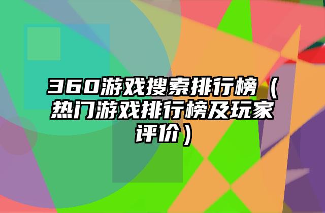 360游戏搜索排行榜（热门游戏排行榜及玩家评价）